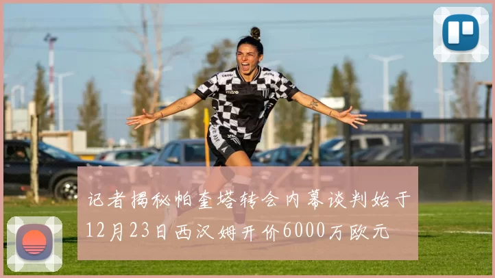 记者揭秘帕奎塔转会内幕谈判始于12月23日西汉姆开价6000万欧元