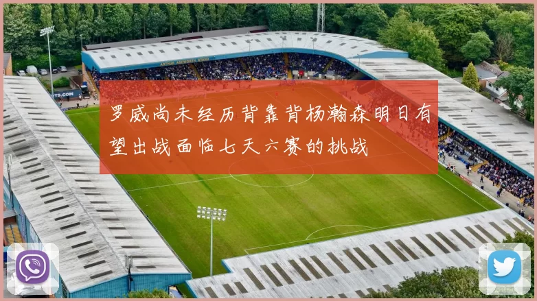 罗威尚未经历背靠背杨瀚森明日有望出战面临七天六赛的挑战