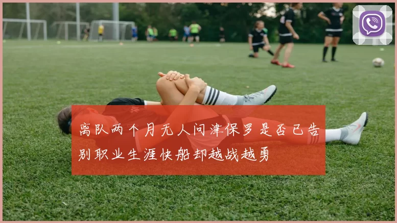 离队两个月无人问津保罗是否已告别职业生涯快船却越战越勇