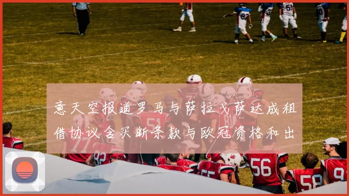 意天空报道罗马与萨拉戈萨达成租借协议含买断条款与欧冠资格和出场数挂钩