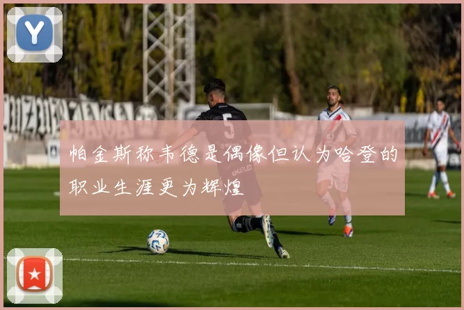 帕金斯称韦德是偶像但认为哈登的职业生涯更为辉煌