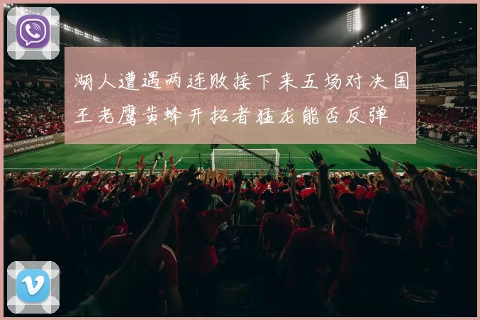 湖人遭遇两连败接下来五场对决国王老鹰黄蜂开拓者猛龙能否反弹