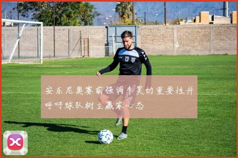 安东尼奥赛前强调李昊的重要性并呼吁球队树立赢家心态