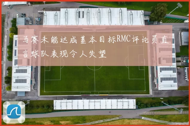 马赛未能达成基本目标RMC评论员直言球队表现令人失望