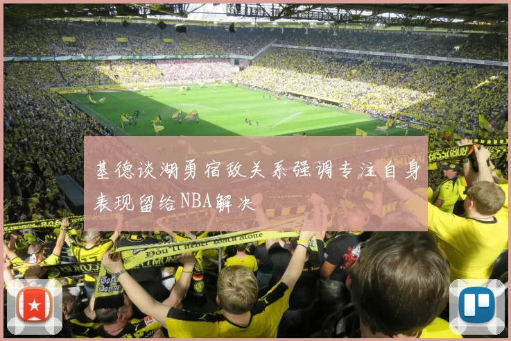 基德谈湖勇宿敌关系强调专注自身表现留给NBA解决