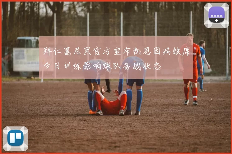 拜仁慕尼黑官方宣布凯恩因病缺席今日训练影响球队备战状态