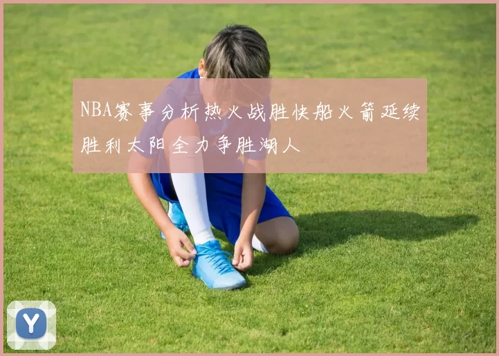 NBA赛事分析热火战胜快船火箭延续胜利太阳全力争胜湖人