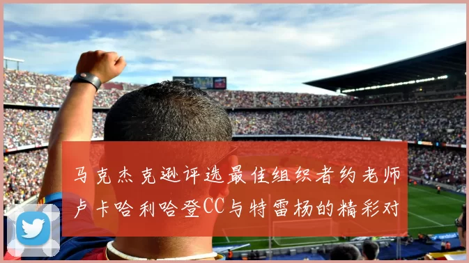 马克杰克逊评选最佳组织者约老师卢卡哈利哈登CC与特雷杨的精彩对比